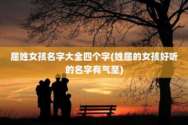 屈姓女孩名字大全四个字(姓屈的女孩好听的名字有气至)