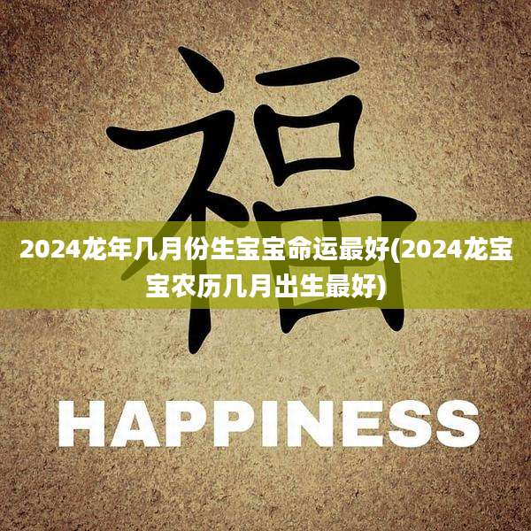 2024龙年几月份生宝宝命运最好(2024龙宝宝农历几月出生最好)