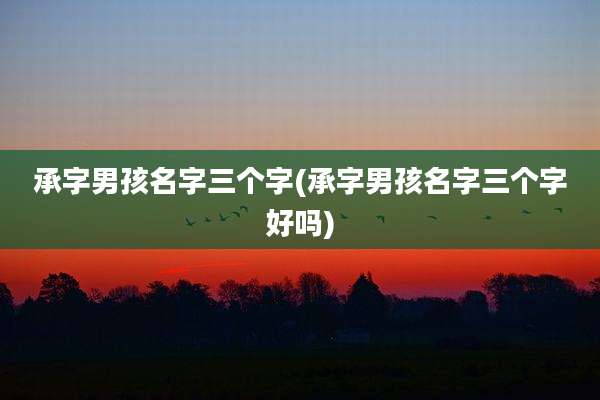 承字男孩名字三个字(承字男孩名字三个字好吗)