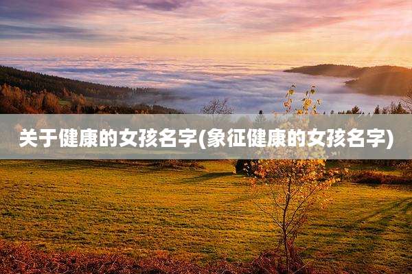 关于健康的女孩名字(象征健康的女孩名字)