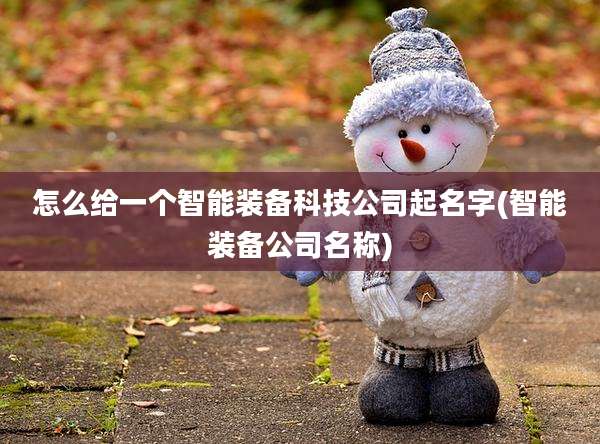 怎么给一个智能装备科技公司起名字(智能装备公司名称)