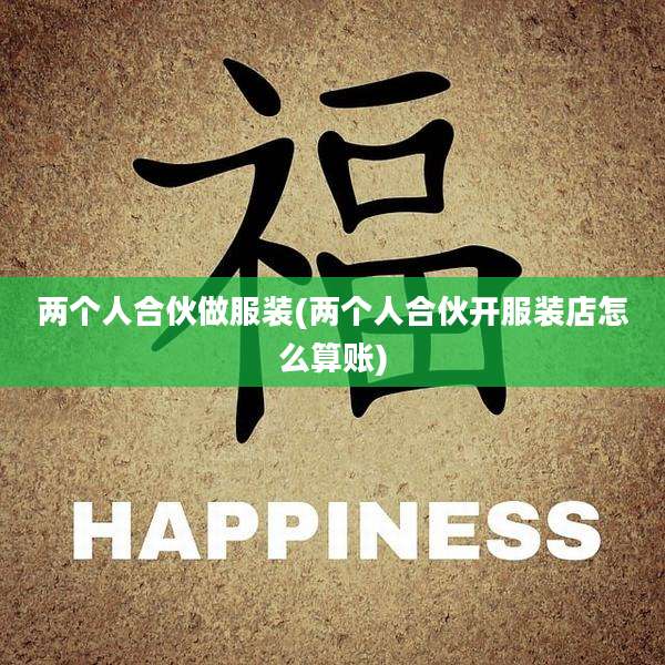 两个人合伙做服装(两个人合伙开服装店怎么算账)