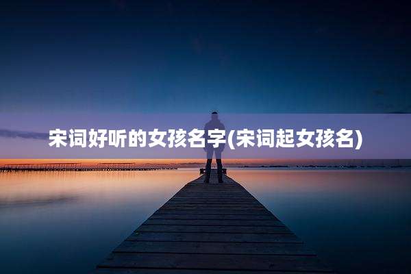 宋词好听的女孩名字(宋词起女孩名)