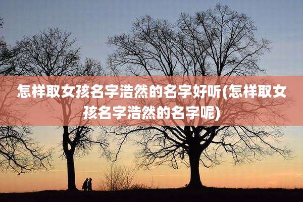 怎样取女孩名字浩然的名字好听(怎样取女孩名字浩然的名字呢)