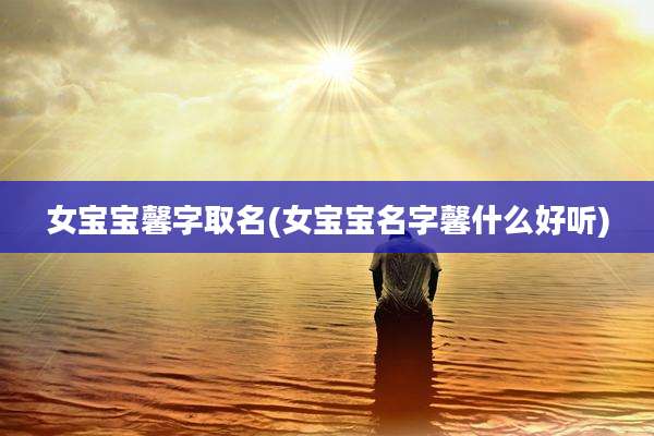 女宝宝馨字取名(女宝宝名字馨什么好听)