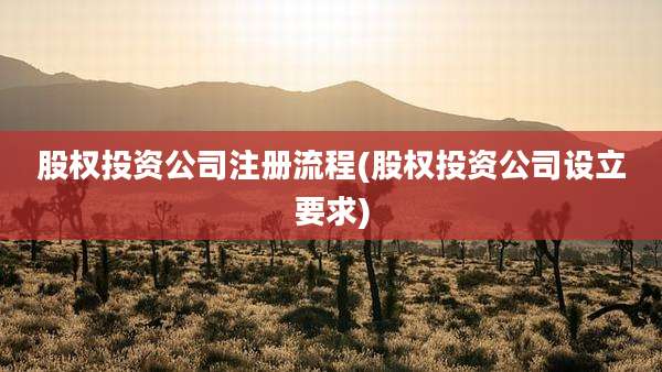 股权投资公司注册流程(股权投资公司设立要求)