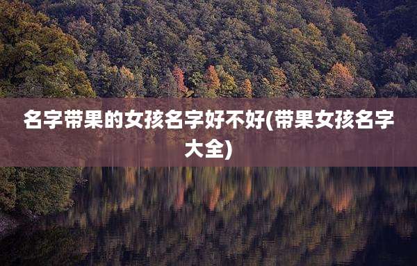 名字带果的女孩名字好不好(带果女孩名字大全)