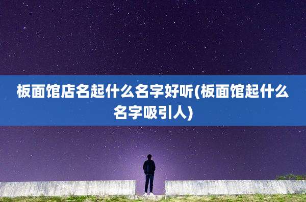 板面馆店名起什么名字好听(板面馆起什么名字吸引人)