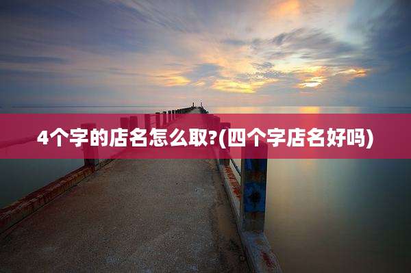 4个字的店名怎么取?(四个字店名好吗)