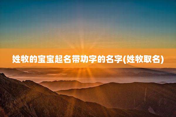 姓牧的宝宝起名带功字的名字(姓牧取名)