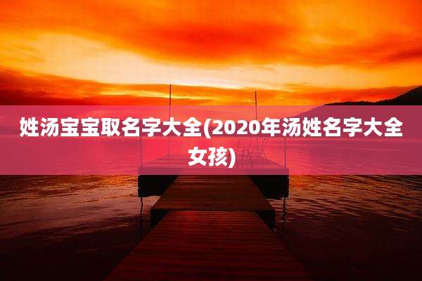 姓汤宝宝取名字大全(2020年汤姓名字大全女孩)