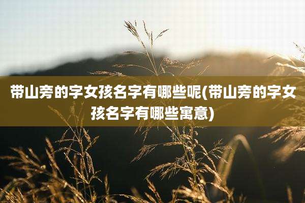 带山旁的字女孩名字有哪些呢(带山旁的字女孩名字有哪些寓意)