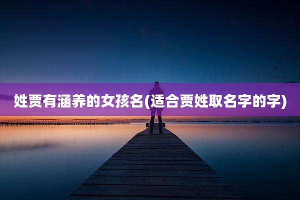 姓贾有涵养的女孩名(适合贾姓取名字的字)