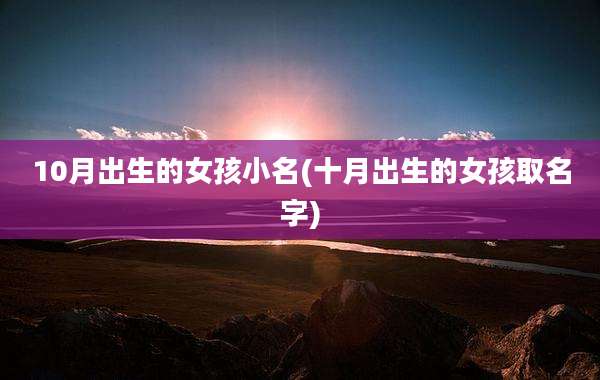 10月出生的女孩小名(十月出生的女孩取名字)