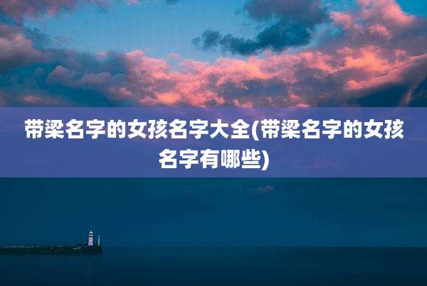 带梁名字的女孩名字大全(带梁名字的女孩名字有哪些)