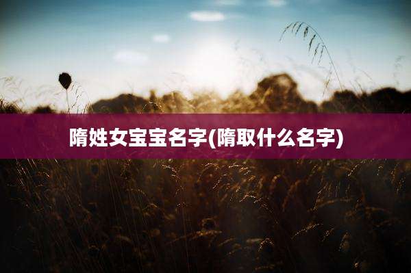 隋姓女宝宝名字(隋取什么名字)