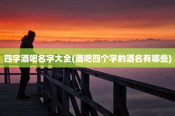 四字酒吧名字大全(酒吧四个字的酒名有哪些)