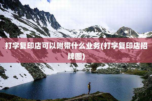 打字复印店可以附带什么业务(打字复印店招牌图)