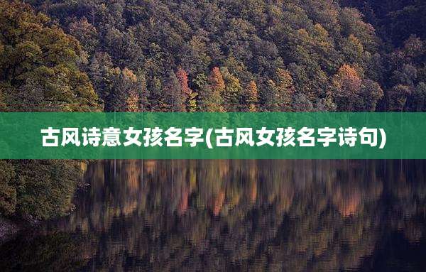 古风诗意女孩名字(古风女孩名字诗句)