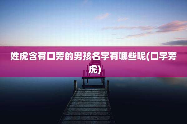 姓虎含有口旁的男孩名字有哪些呢(口字旁 虎)