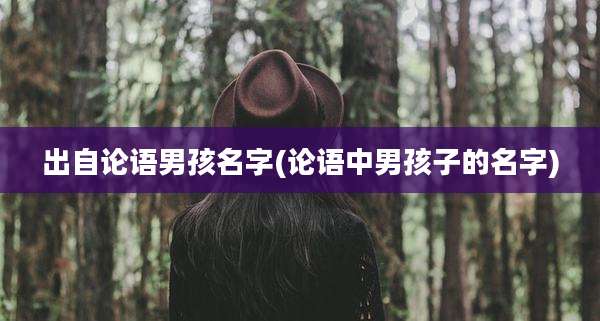 出自论语男孩名字(论语中男孩子的名字)