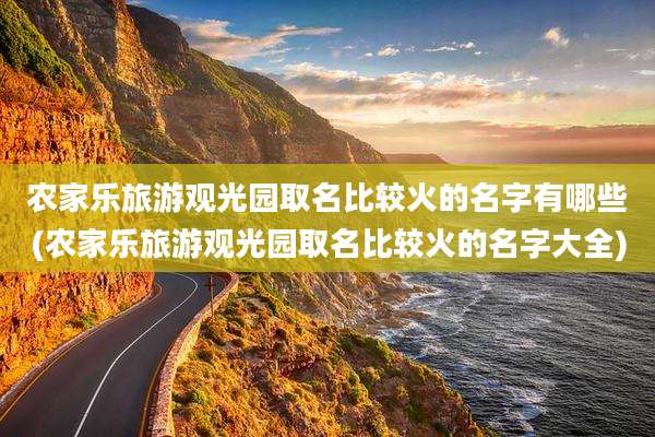 农家乐旅游观光园取名比较火的名字有哪些(农家乐旅游观光园取名比较火的名字大全)