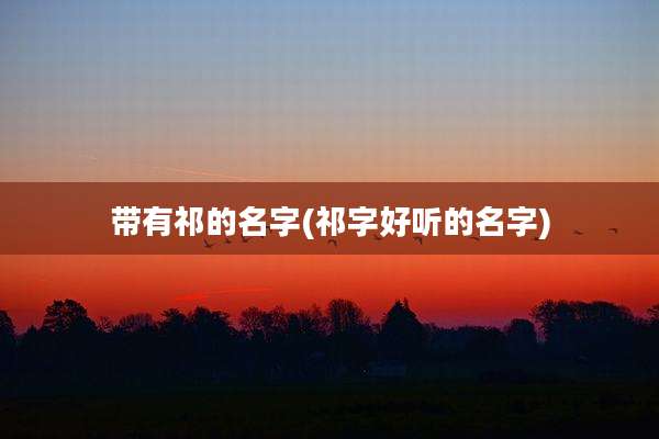 带有祁的名字(祁字好听的名字)
