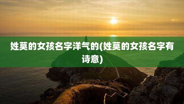 姓莫的女孩名字洋气的(姓莫的女孩名字有诗意)
