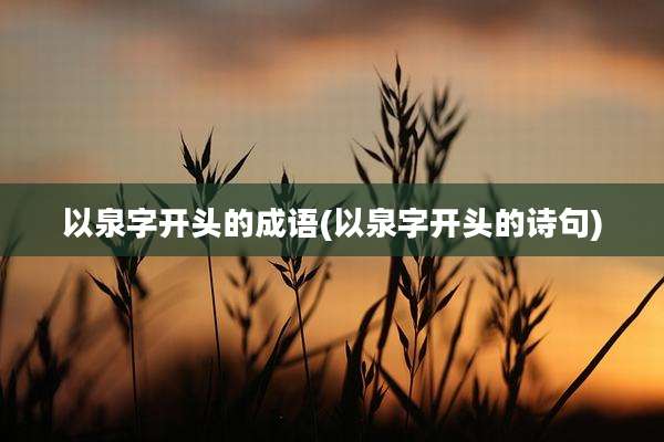 以泉字开头的成语(以泉字开头的诗句)