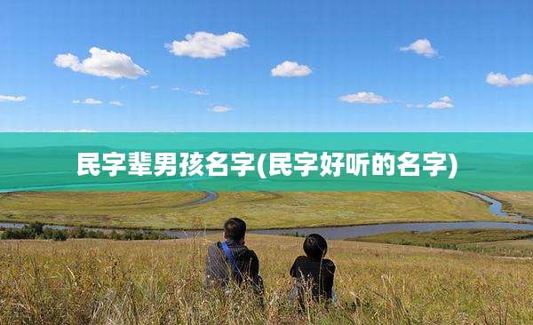 民字辈男孩名字(民字好听的名字)