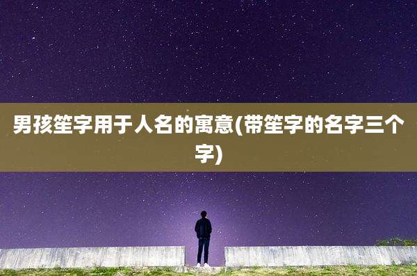 男孩笙字用于人名的寓意(带笙字的名字三个字)