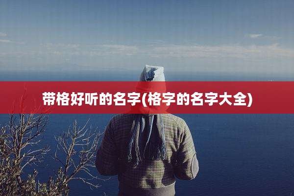 带格好听的名字(格字的名字大全)