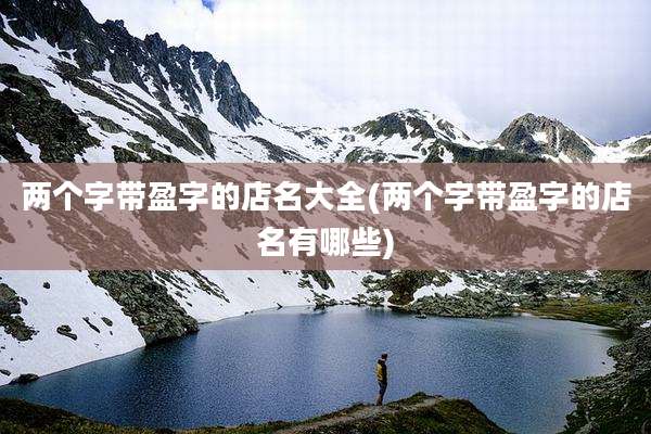 两个字带盈字的店名大全(两个字带盈字的店名有哪些)