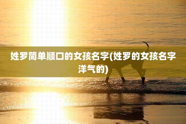 姓罗简单顺口的女孩名字(姓罗的女孩名字洋气的)