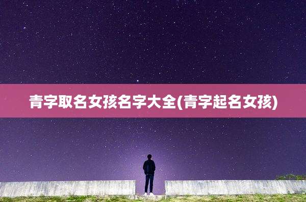 青字取名女孩名字大全(青字起名女孩)