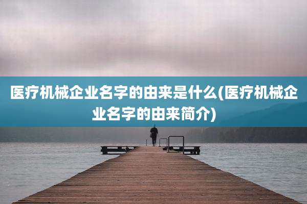 医疗机械企业名字的由来是什么(医疗机械企业名字的由来简介)