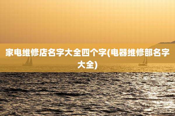 家电维修店名字大全四个字(电器维修部名字大全)