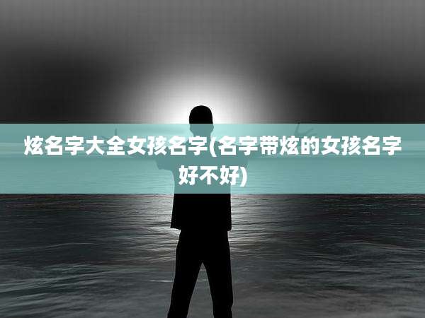 炫名字大全女孩名字(名字带炫的女孩名字好不好)
