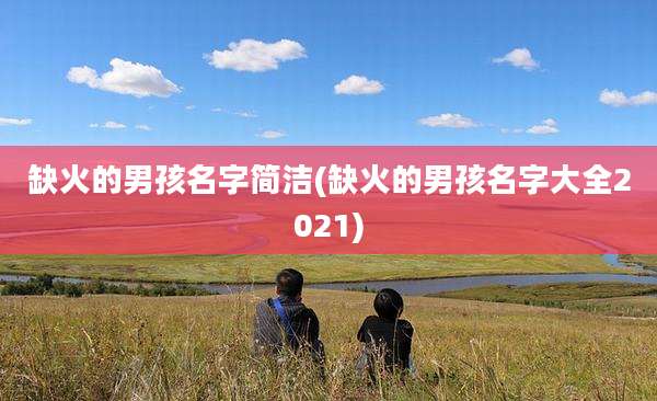 缺火的男孩名字简洁(缺火的男孩名字大全2021)