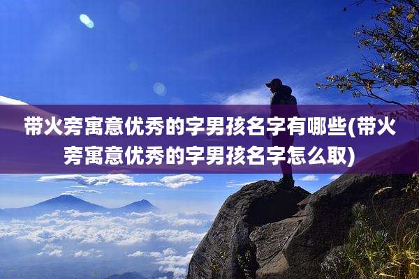 带火旁寓意优秀的字男孩名字有哪些(带火旁寓意优秀的字男孩名字怎么取)