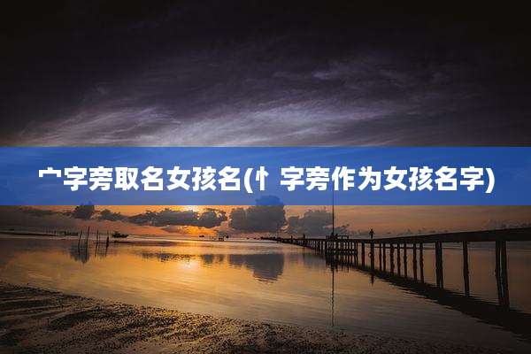 宀字旁取名女孩名(忄字旁作为女孩名字)