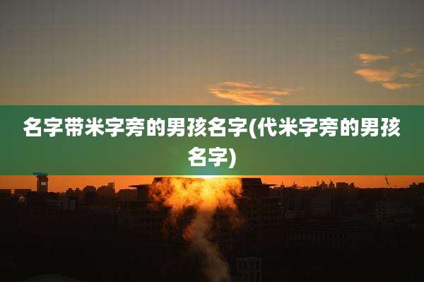 名字带米字旁的男孩名字(代米字旁的男孩名字)
