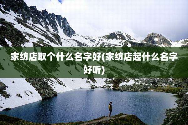 家纺店取个什么名字好(家纺店起什么名字好听)