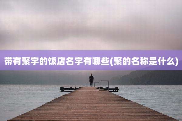 带有聚字的饭店名字有哪些(聚的名称是什么)