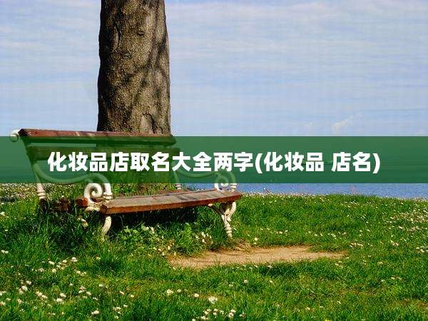 化妆品店取名大全两字(化妆品 店名)