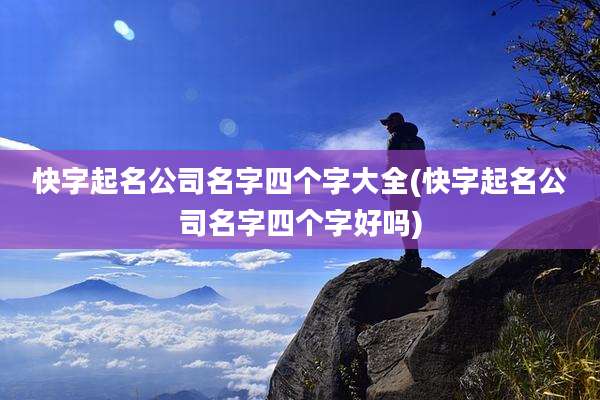 快字起名公司名字四个字大全(快字起名公司名字四个字好吗)