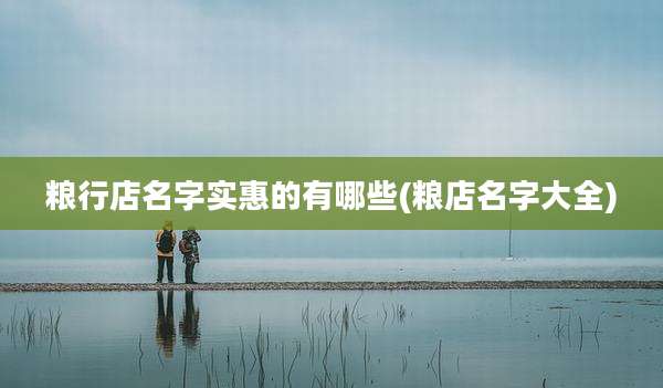 粮行店名字实惠的有哪些(粮店名字大全)