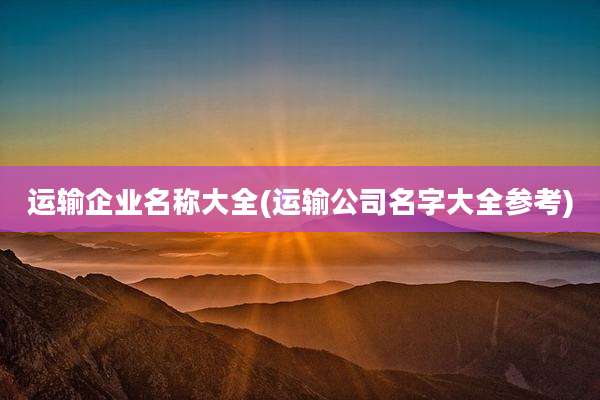 运输企业名称大全(运输公司名字大全参考)