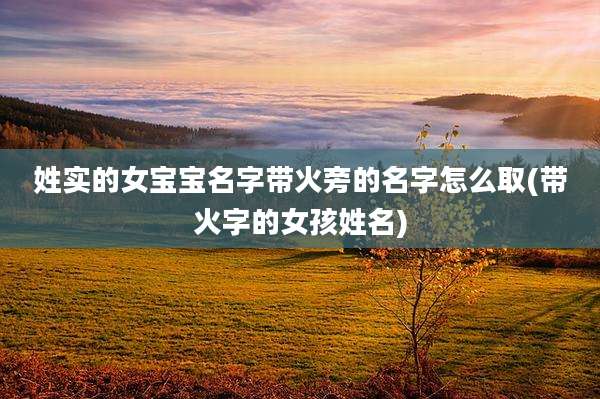 姓实的女宝宝名字带火旁的名字怎么取(带火字的女孩姓名)