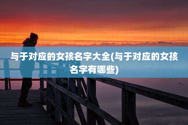 与于对应的女孩名字大全(与于对应的女孩名字有哪些)